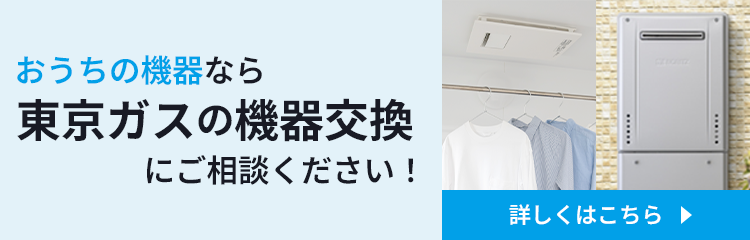 おうちの機器なら東京ガスの機器交換にご相談。詳しくはこちら