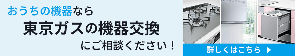 おうちの機器なら東京ガスの機器交換にご相談。詳しくはこちら