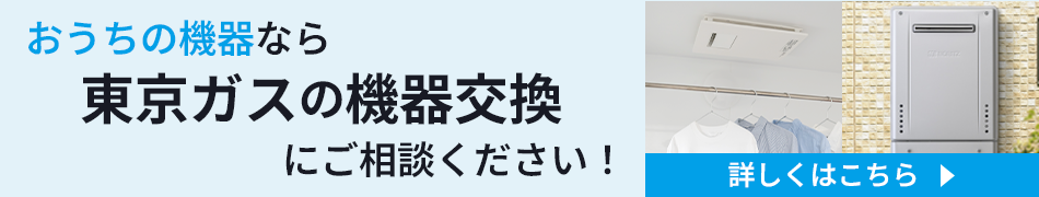 おうちの機器なら東京ガスの機器交換にご相談。詳しくはこちら