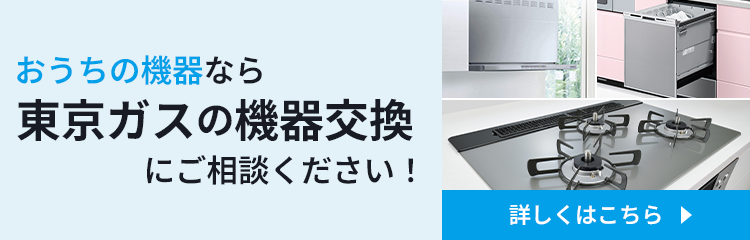 おうちの機器なら東京ガスの機器交換にご相談。詳しくはこちら